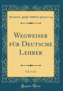 Wegweiser Fr Deutsche Lehrer, Vol. 1 of 2 (Classic Reprint)