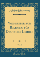 Wegweiser Zur Bildung F?r Deutsche Lehrer, Vol. 1 (Classic Reprint)