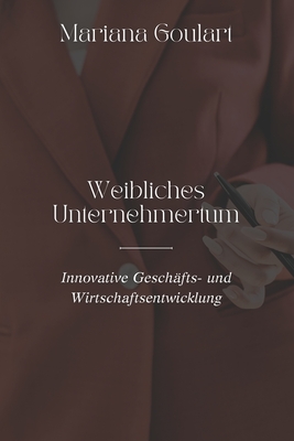 Weibliches Unternehmertum: Innovative Gesch?fts- und Wirtschaftsentwicklung - Goulart, Mariana