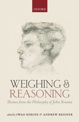 Weighing and Reasoning: Themes from the Philosophy of John Broome - Hirose, Iwao (Editor), and Reisner, Andrew (Editor)