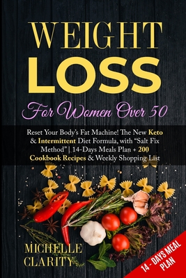 Weight Loss For Women Over 50: Reset Your Body's Fat Machine! The New Keto and Intermittent Diet Formula, with "Salt Fix Method" - 14-Days Meals Plan + 200 Cookbook Recipes and Weekly Shopping List - - Clarity, Michelle