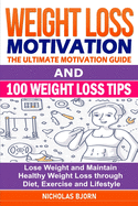 Weight Loss Motivation & 100 Weight Loss Tips: The Ultimate Motivation Guide & 100 Weight Loss Tips: Lose Weight and Maintain Healthy Weight Loss through Diet, Exercise and Lifestyle