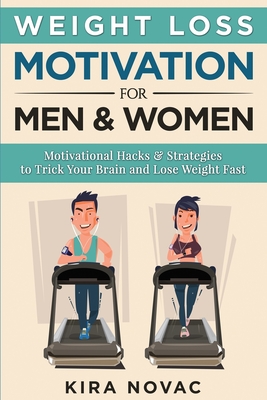 Weight Loss Motivation for Men and Women: Motivational Hacks & Strategies to Trick Your Brain and Lose Weight Fast - Novac, Kira