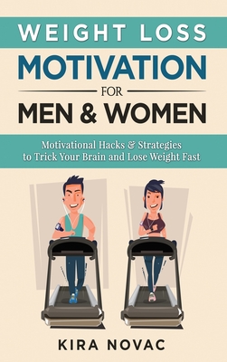 Weight Loss Motivation for Men and Women: Motivational Hacks & Strategies to Trick Your Brain and Lose Weight Fast - Novac, Kira