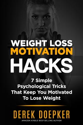 Weight Loss Motivation Hacks: 7 Psychological Tricks That Keep You Motivated To Lose Weight - Doepker, Derek