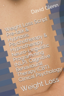 Weight Loss Script. Pre-talk & Hypnosis. Psychotherapy & Hypnotherapy. Neuro-Linguistic Programming (NLP). Cognitive Behavioural Therapy (CBT). Clinical Psychology: Weight Loss - Glenn, David