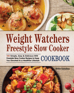 Weight Watchers Freestyle Slow Cooker Cookbook: 100 Simple, Easy & Delicious WW Freestyle Slow Cooker Recipes to Keep You Devoted to a Healthier Lifestyle