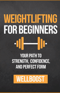 Weightlifting for Beginners: Your Path to Strength, Confidence, and Perfect Form