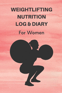 Weightlifting Nutrition Log & Diary For Women: Daily Workout Journal / Notebook / Planner For Weightlifter And Coach ( Diet, Weight, Strength, Training Routine Tracker )