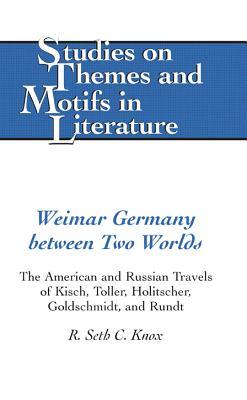 Weimar Germany Between Two Worlds: The American and Russian Travels of Kisch, Toller, Holitscher, Goldschmidt, and Rundt - Daemmrich, Horst (Editor), and Knox, R Seth C