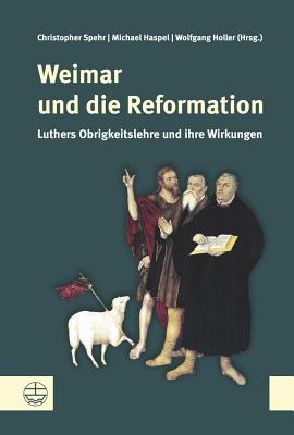 Weimar Und Die Reformation: Luthers Obrigkeitslehre Und Ihre Wirkungen - Haspel, Michael (Editor), and Holler, Wolfgang (Editor), and Spehr, Christopher (Editor)