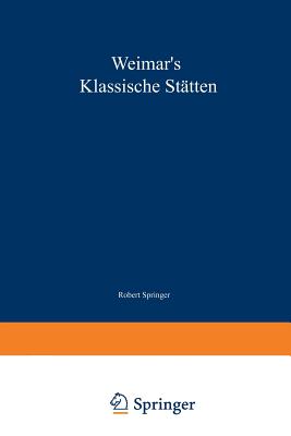 Weimar's Klassische Statten: Ein Beitrag Zum Studium Goethe's Und Unserer Klassischen Literatur-Epoche - Springer, Robert