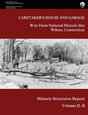 Weir Farm National Historic Site Historic Structure Report, Volume II-B: Caretaker's House and Garage - Phillips, Maureen K, and National Park Service (Editor), and Kasparian, Lance