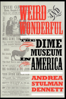 Weird and Wonderful: The Dime Museum in America - Dennett, Andrea Stulman