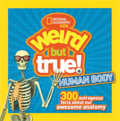 Weird But True! Human Body: 300 Outrageous Facts About Your Awesome Anatomy - National Geographic Kids