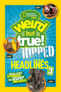 Weird But True! Ripped from the Headlines 3: Real-Life Stories You Have to Read to Believe