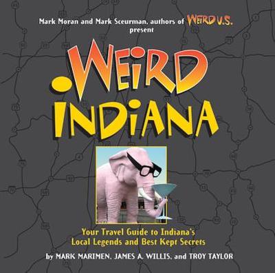 Weird Indiana: Your Travel Guide to Indiana's Local Legends and Best Kept Secrets Volume 22 - Marimen, Mark, and Willis, James A, and Taylor, Troy