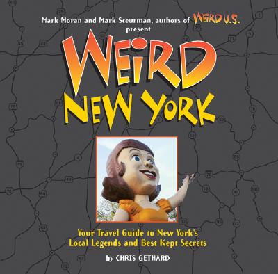 Weird New York: Your Travel Guide to New York's Local Legends and Best Kept Secrets - Gethard, Chris, and Moran, Mark (Editor), and Sceurman, Mark (Editor)
