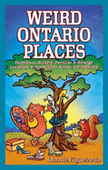 Weird Ontario Places: Humorous, Bizarre, Peculiar & Strange Locations & Attractions across the Province