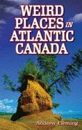 Weird Places in Atlantic Canada: Humorous,Bizarre,Peculiar & Strange Locations & Attractions across the Province