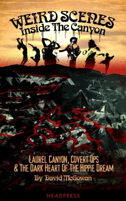 Weird Scenes Inside the Canyon: Laurel Canyon, Covert Ops & the Dark Heart of the Hippie Dream - McGowan, David, and Bryant, Nick (Foreword by)