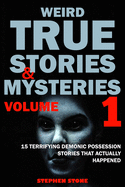 Weird True Stories and Mysteries Volume 1: 15 Terrifying Demonic Possession Stories That Actually Happened