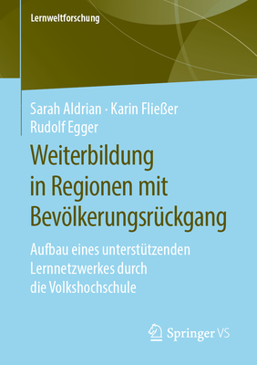 Weiterbildung in Regionen Mit Bevlkerungsr?ckgang: Aufbau Eines Unterst?tzenden Lernnetzwerkes Durch Die Volkshochschule - Aldrian, Sarah, and Flie?er, Karin, and Egger, Rudolf