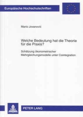 Welche Bedeutung Hat Die Theorie Fuer Die Praxis?: Schaetzung Oekonometrischer Mehrgleichungsmodelle Unter Cointegration - Jovanovic, Mario