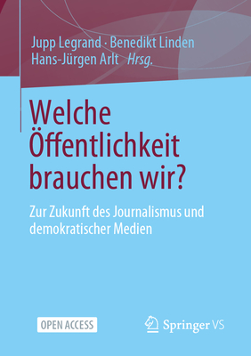 Welche ?ffentlichkeit brauchen wir?: Zur Zukunft des Journalismus und demokratischer Medien - Legrand, Jupp (Editor), and Linden, Benedikt (Editor), and Arlt, Hans-J?rgen (Editor)