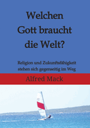 Welchen Gott braucht die Welt? Ohne einen sich ver?ndernden Gott kann es keine Zukunft geben.: Religion und Zukunftsf?higkeit stehen sich gegenseitig im Weg.