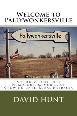 Welcome to Pallywonkersville: My Irreverent, But Humorous, Stories of Growing Up in Rural Nebraska - Hunt, David