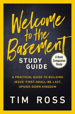 Welcome to the Basement Study Guide: A Practical Guide to Building Jesus' First-Shall-Be-Last, Upside-Down Kingdom - Ross, Tim