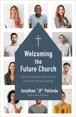 Welcoming the Future Church: How to Reach, Teach, and Engage Young Adults - Pokluda, Jonathan, and Friesen, Luke