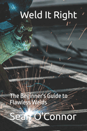 Weld It Right: The Beginner's Guide to Flawless Welds