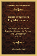 Weld's Progressive English Grammar: Illustrated With Copious Exercises In Analysis, Parsing, And Composition (1859)