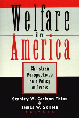 Welfare in America: Christian Perspectives on a Policy in Crisis - Carlson-Thies, Stanley; Skillen, James W.