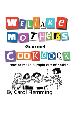 Welfare Mothers Gourmet Cookbook: How to Make Sumpin out of Nothin - Flemming, Carol