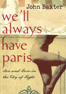 We'll Always Have Paris: Sex and Love in the City of Light - Baxter, John, and Baxter, John