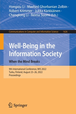 Well-Being in the Information Society: When the Mind Breaks: 9th International Conference, WIS 2022, Turku, Finland, August 25-26, 2022, Proceedings - Li, Hongxiu (Editor), and Ghorbanian Zolbin, Maehed (Editor), and Krimmer, Robert (Editor)