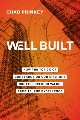 Well Built: How the Top 2% of Construction Contractors Create Superior Value, Profits, and Excellence - Prinkey, Chad