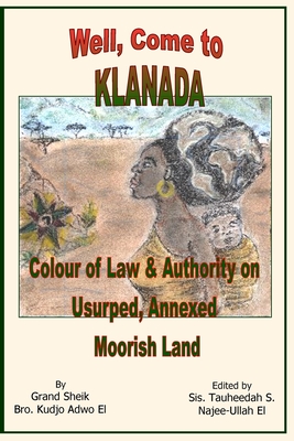 Well, Come to Klanada: Colour of Law and Authority on Usurped, Annexed Moorish Land - Adwo El, Kudjo, and Najee-Ullah El, Tauheedah S (Editor)