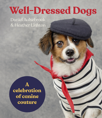 Well-Dressed Dogs: A Celebration of Canine Couture - Aulsebrook, Daniel, and Lighton, Heather