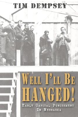 Well I'll Be Hanged: Early Capital Punishment in Nebraska - Dempsey, Tim