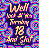 Well Look at You Turning 18 and Shit Coloring Book: Birthday Quotes Coloring Book, 18th Birthday Gift for Her