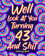 Well Look at You Turning 43 and Shit: Coloring Book for Adults, 43rd Birthday Gift for Her, Sarcasm Quotes Coloring