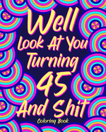 Well Look at You Turning 45 and Shit: Coloring Book for Adults, 45th Birthday Gift for Her, Sarcasm Quotes Coloring