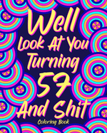 Well Look at You Turning 57 and Shit: Coloring Book for Adults, 57th Birthday Gift for Her, Birthday Quotes Coloring