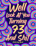 Well Look at You Turning 73 and Shit: Coloring Books for Adults, 73rd Birthday Gift for Her, Sarcasm Quotes Coloring