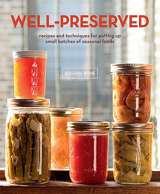 Well-Preserved: Recipes and Techniques for Putting Up Small Batches of Seasonal Foods - Bone, Eugenia