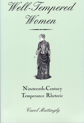 Well-Tempered Women: Nineteenth-Century Temperance Rhetoric - Mattingly, Carol, PhD